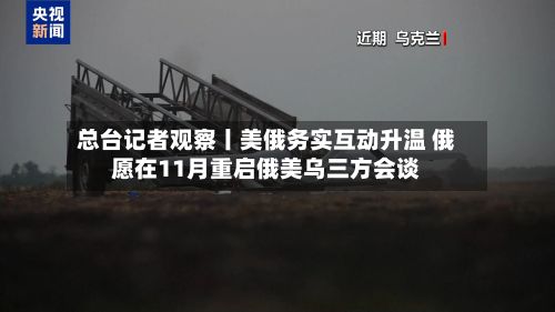 总台记者观察丨美俄务实互动升温 俄愿在11月重启俄美乌三方会谈-第2张图片