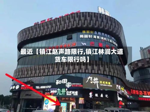 最近【镇江赵声路限行,镇江林润大道货车限行吗】-第3张图片