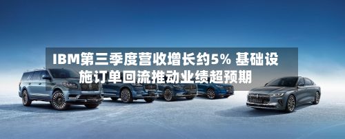 IBM第三季度营收增长约5% 基础设施订单回流推动业绩超预期-第2张图片