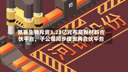 凯赛生物斥资3.23亿元布局新材料合伙平台	，子公司同步增资两合伙平台-第3张图片