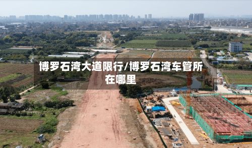 博罗石湾大道限行/博罗石湾车管所在哪里