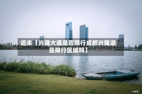 近来【兴隆大道是否限行成都兴隆湖是限行区域吗】-第2张图片