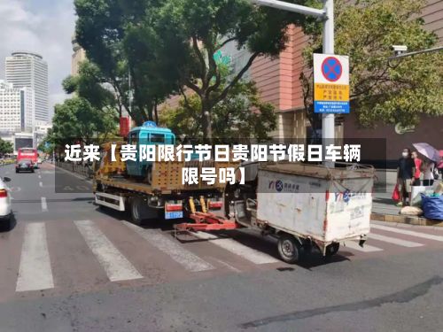 近来【贵阳限行节日贵阳节假日车辆限号吗】
