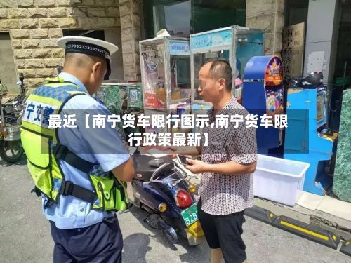 最近【南宁货车限行图示,南宁货车限行政策最新】