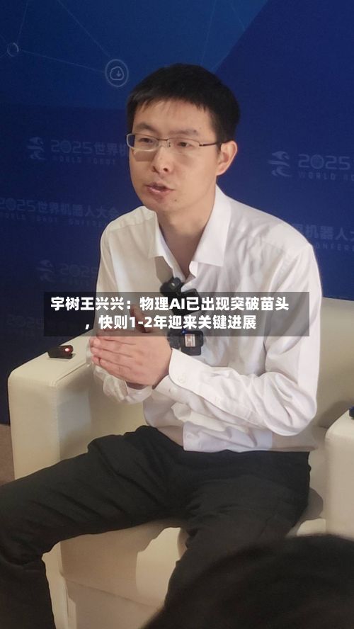 宇树王兴兴：物理AI已出现突破苗头，快则1-2年迎来关键进展