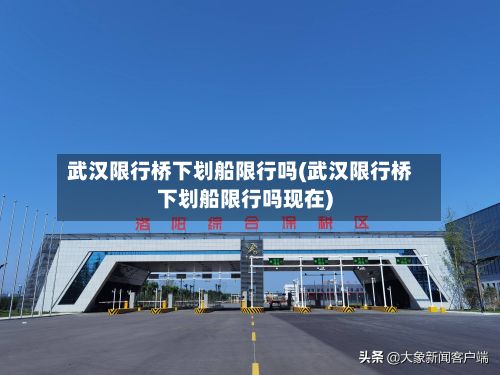 武汉限行桥下划船限行吗(武汉限行桥下划船限行吗现在)