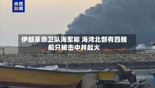 伊朗革命卫队海军称 海湾北部有四艘船只被击中并起火-第2张图片
