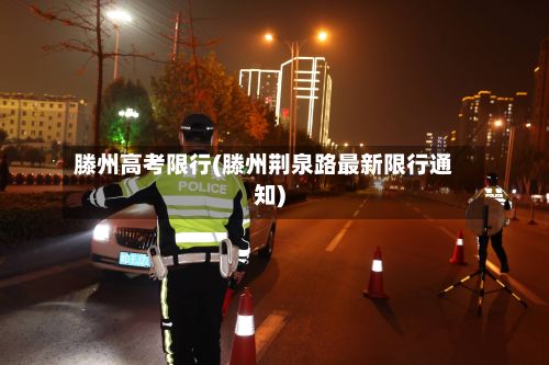 滕州高考限行(滕州荆泉路最新限行通知)-第2张图片