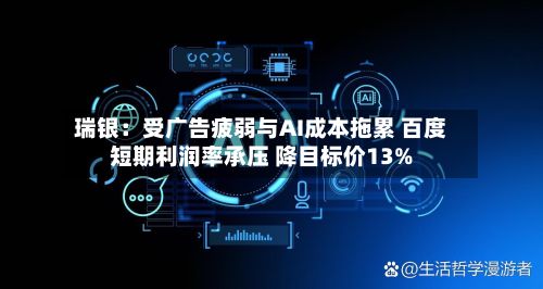 瑞银：受广告疲弱与AI成本拖累 百度短期利润率承压 降目标价13%-第3张图片