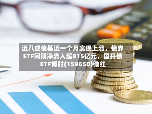近八成债基近一个月实现上涨	，债券ETF同期净流入超815亿元，国开债ETF博时(159650)微红-第2张图片
