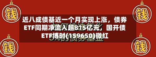 近八成债基近一个月实现上涨，债券ETF同期净流入超815亿元	，国开债ETF博时(159650)微红-第3张图片