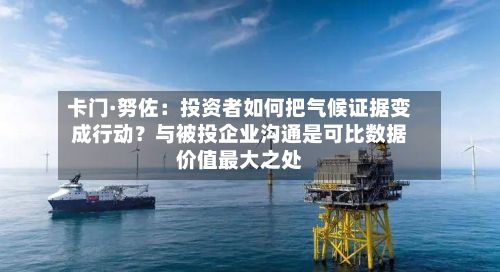 卡门·努佐:投资者如何把气候证据变成行动?与被投企业沟通是可比数据价值最大之处-第3张图片