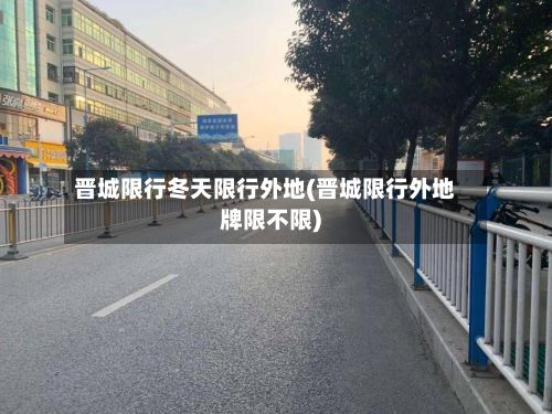 晋城限行冬天限行外地(晋城限行外地牌限不限)-第2张图片