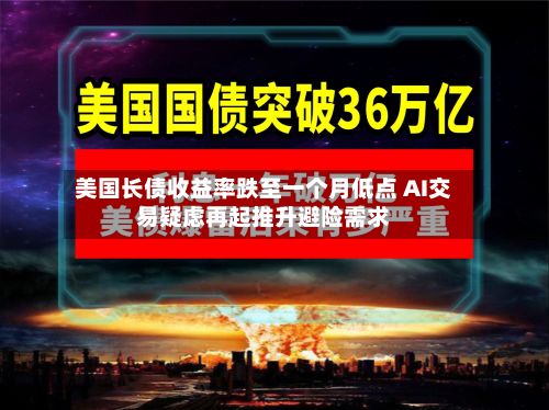 美国长债收益率跌至一个月低点 AI交易疑虑再起推升避险需求