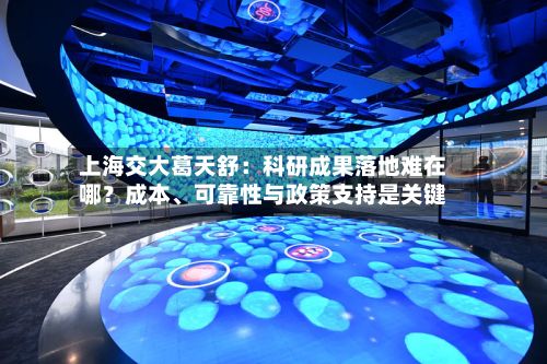 上海交大葛天舒：科研成果落地难在哪？成本、可靠性与政策支持是关键-第2张图片