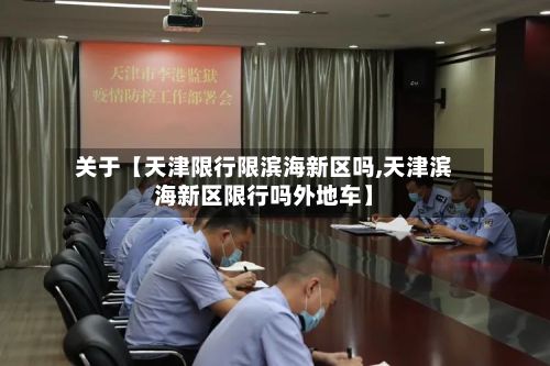关于【天津限行限滨海新区吗,天津滨海新区限行吗外地车】
