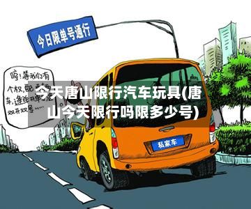 今天唐山限行汽车玩具(唐山今天限行吗限多少号)