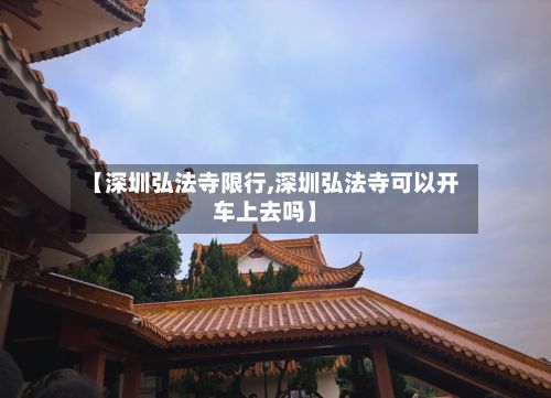 【深圳弘法寺限行,深圳弘法寺可以开车上去吗】
