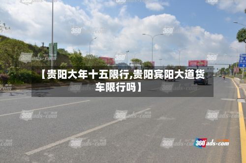 【贵阳大年十五限行,贵阳宾阳大道货车限行吗】-第3张图片