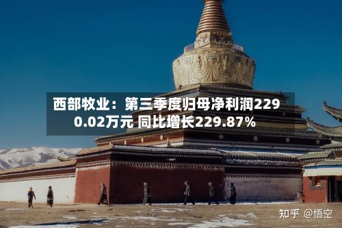 西部牧业:第三季度归母净利润2290.02万元 同比增长229.87%-第2张图片