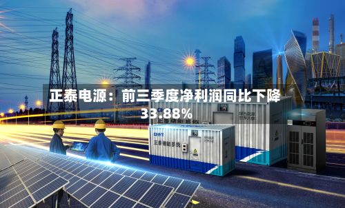 正泰电源：前三季度净利润同比下降33.88%