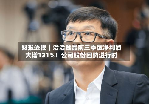 财报透视|洽洽食品前三季度净利润大增131%!公司股份回购进行时-第1张图片