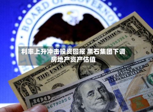 利率上升冲击投资回报 黑石集团下调房地产资产估值-第3张图片