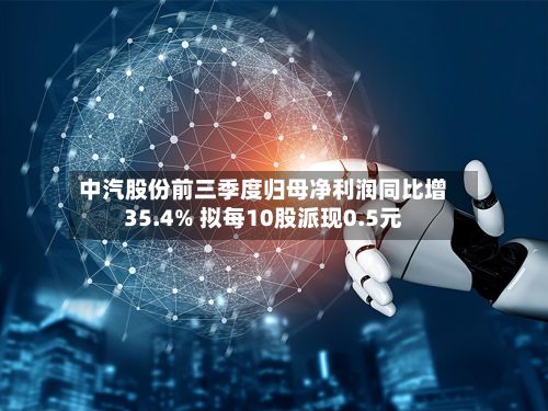 中汽股份前三季度归母净利润同比增35.4% 拟每10股派现0.5元