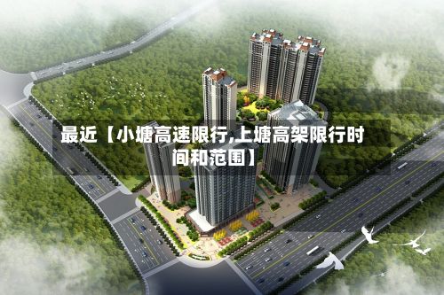 最近【小塘高速限行,上塘高架限行时间和范围】