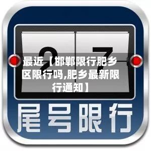 最近【邯郸限行肥乡区限行吗,肥乡最新限行通知】