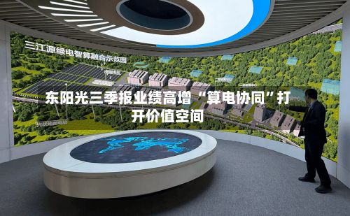 东阳光三季报业绩高增 “算电协同	”打开价值空间-第1张图片