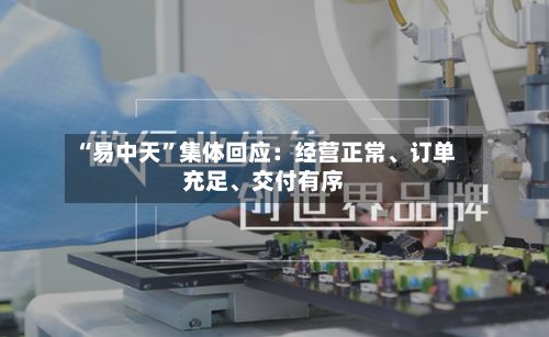 “易中天”集体回应：经营正常	、订单充足、交付有序-第3张图片