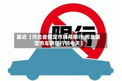 最近【河北省保定市牌号限行,河北保定市车辆限行吗今天】-第3张图片