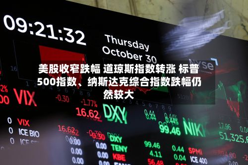 美股收窄跌幅 道琼斯指数转涨 标普500指数、纳斯达克综合指数跌幅仍然较大-第1张图片