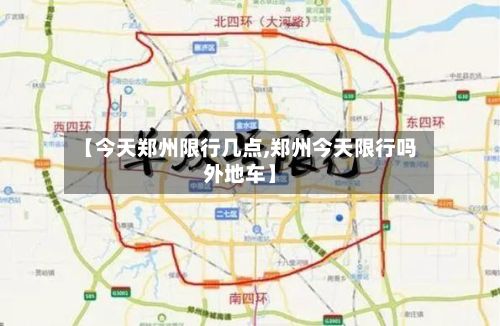 【今天郑州限行几点,郑州今天限行吗外地车】-第2张图片