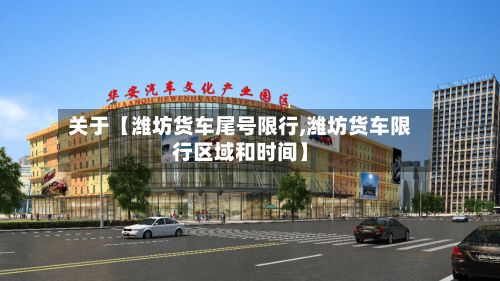 关于【潍坊货车尾号限行,潍坊货车限行区域和时间】