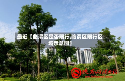 最近【临渭区是否限行,临渭区限行区域示意图】-第2张图片