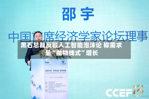 黑石总裁反驳人工智能泡沫论 称需求呈“抛物线式”增长-第1张图片