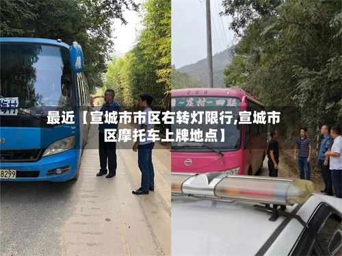 最近【宣城市市区右转灯限行,宣城市区摩托车上牌地点】-第2张图片