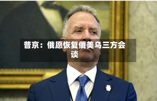 普京：俄愿恢复俄美乌三方会谈
