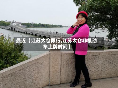 最近【江苏太仓限行,江苏太仓非机动车上牌时间】