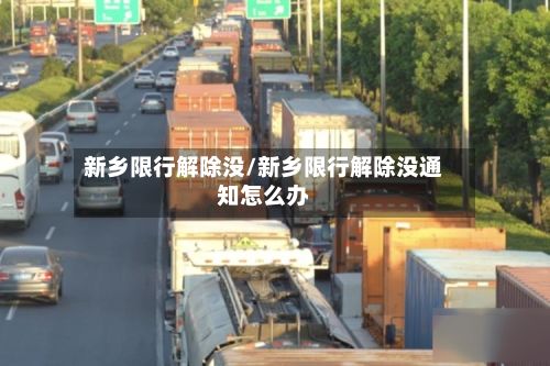 新乡限行解除没/新乡限行解除没通知怎么办-第2张图片