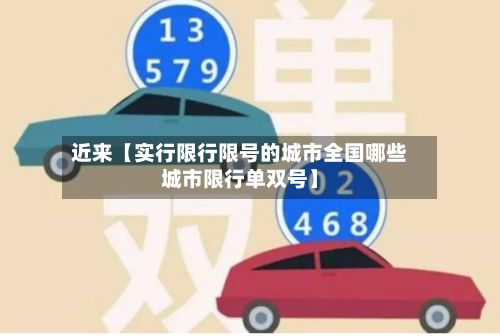 近来【实行限行限号的城市全国哪些城市限行单双号】