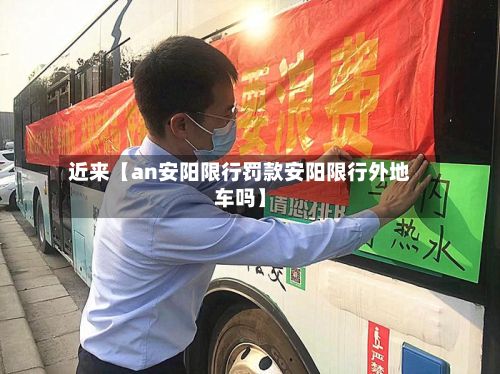 近来【an安阳限行罚款安阳限行外地车吗】