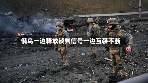 俄乌一边释放谈判信号一边互袭不断-第2张图片