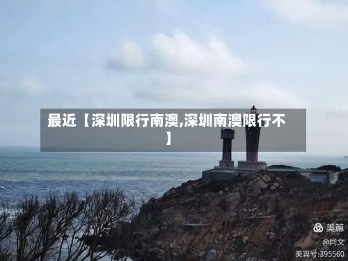 最近【深圳限行南澳,深圳南澳限行不】