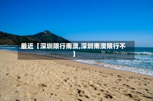 最近【深圳限行南澳,深圳南澳限行不】-第2张图片