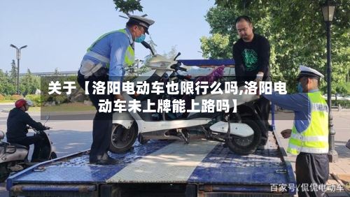 关于【洛阳电动车也限行么吗,洛阳电动车未上牌能上路吗】-第3张图片
