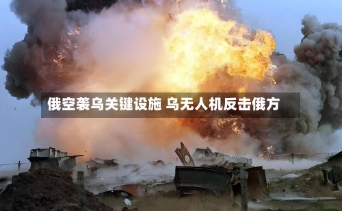 俄空袭乌关键设施 乌无人机反击俄方-第2张图片
