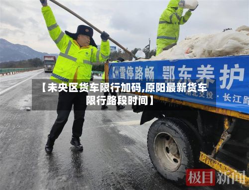 【未央区货车限行加码,原阳最新货车限行路段时间】